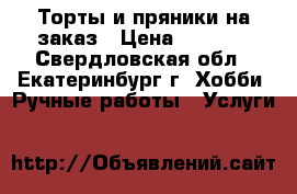 Торты и пряники на заказ › Цена ­ 1 000 - Свердловская обл., Екатеринбург г. Хобби. Ручные работы » Услуги   